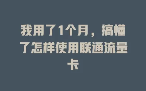 我用了1个月，搞懂了怎样使用联通流量卡