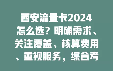西安流量卡2024怎么选？明确需求、关注覆盖、核算费用、重视服务，综合考量挑适合的卡