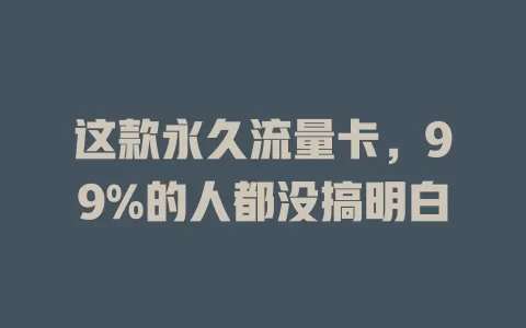 这款永久流量卡，99%的人都没搞明白