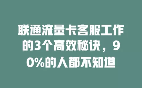 联通流量卡客服工作的3个高效秘诀，90%的人都不知道