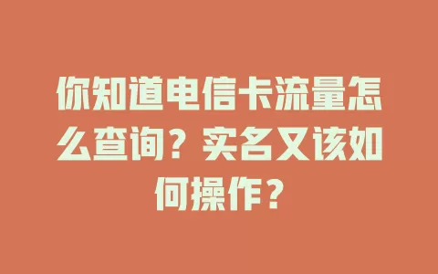 你知道电信卡流量怎么查询？实名又该如何操作？