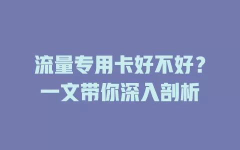 流量专用卡好不好？一文带你深入剖析