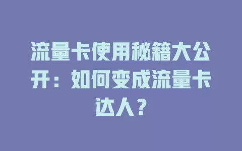 流量卡使用秘籍大公开：如何变成流量卡达人？