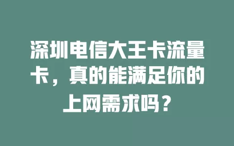 深圳电信大王卡流量卡，真的能满足你的上网需求吗？