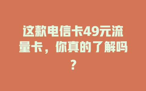 这款电信卡49元流量卡，你真的了解吗？