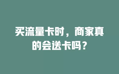 买流量卡时，商家真的会送卡吗？