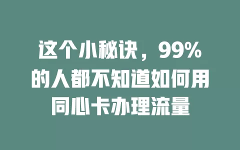 这个小秘诀，99%的人都不知道如何用同心卡办理流量