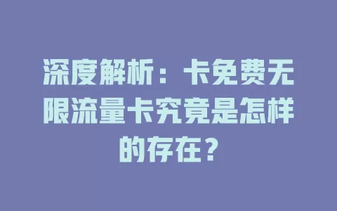 深度解析：卡免费无限流量卡究竟是怎样的存在？