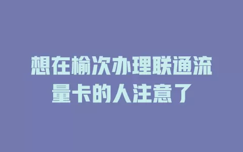 想在榆次办理联通流量卡的人注意了