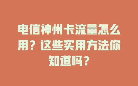 电信神州卡流量怎么用？这些实用方法你知道吗？