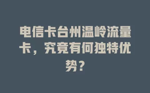 电信卡台州温岭流量卡，究竟有何独特优势？