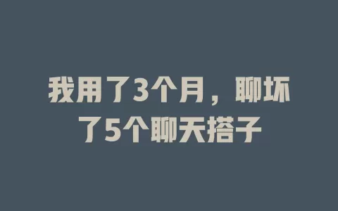我用了3个月，聊坏了5个聊天搭子