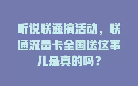 听说联通搞活动，联通流量卡全国送这事儿是真的吗？