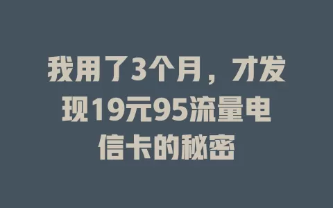 我用了3个月，才发现19元95流量电信卡的秘密