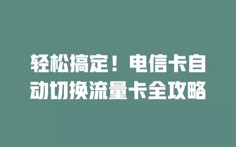 轻松搞定！电信卡自动切换流量卡全攻略