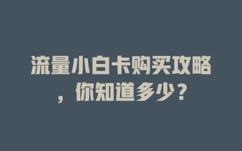 流量小白卡购买攻略，你知道多少？