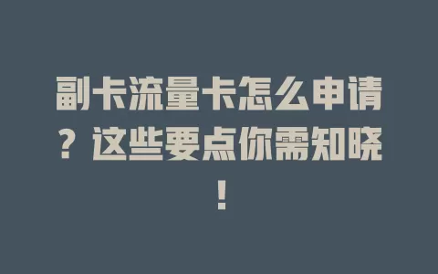 副卡流量卡怎么申请？这些要点你需知晓！