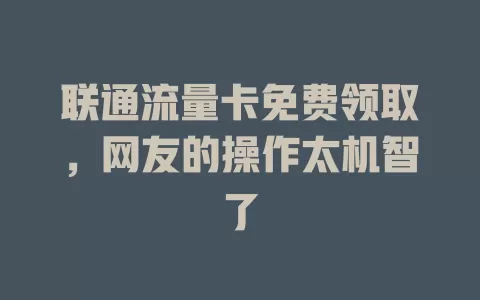 联通流量卡免费领取，网友的操作太机智了