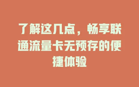 了解这几点，畅享联通流量卡无预存的便捷体验