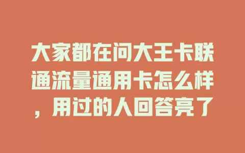 大家都在问大王卡联通流量通用卡怎么样，用过的人回答亮了