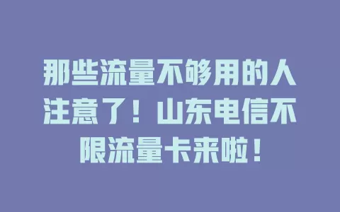 那些流量不够用的人注意了！山东电信不限流量卡来啦！