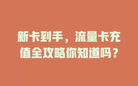 新卡到手，流量卡充值全攻略你知道吗？