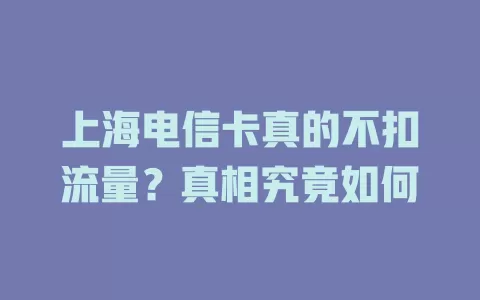 上海电信卡真的不扣流量？真相究竟如何