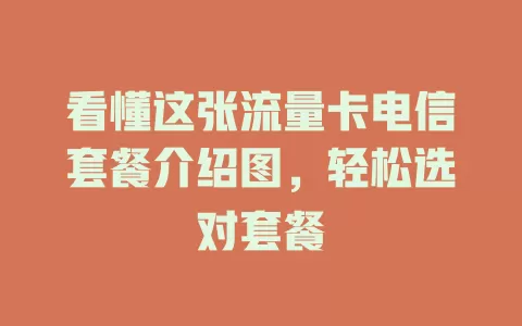 看懂这张流量卡电信套餐介绍图，轻松选对套餐