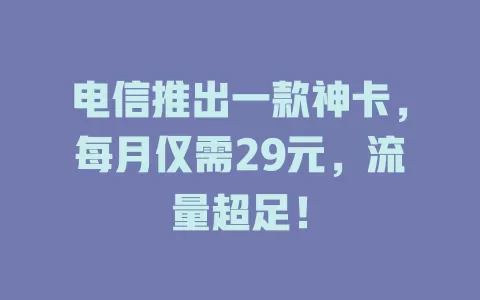 电信推出一款神卡，每月仅需29元，流量超足！