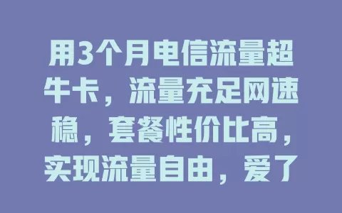 用3个月电信流量超牛卡，流量充足网速稳，套餐性价比高，实现流量自由，爱了！