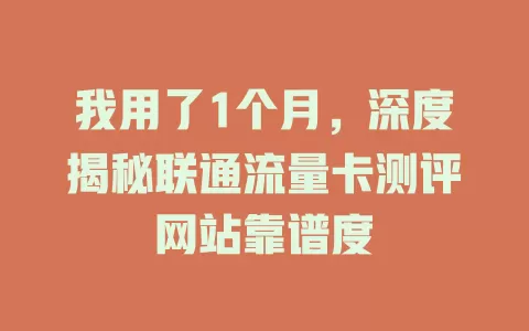 我用了1个月，深度揭秘联通流量卡测评网站靠谱度