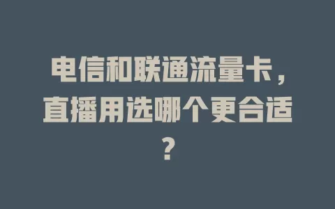 电信和联通流量卡，直播用选哪个更合适？