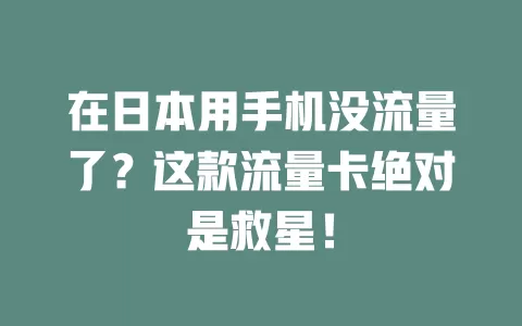 在日本用手机没流量了？这款流量卡绝对是救星！