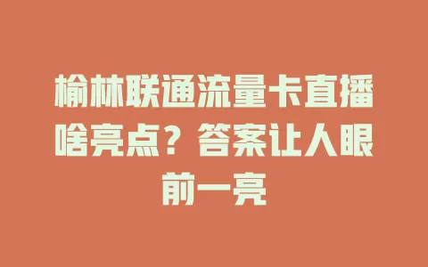 榆林联通流量卡直播啥亮点？答案让人眼前一亮