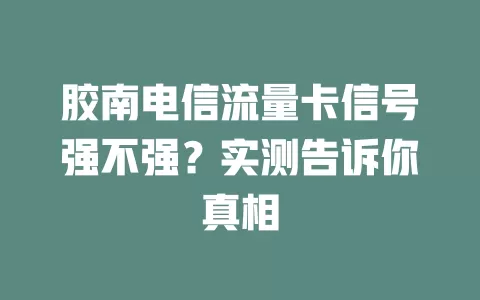 胶南电信流量卡信号强不强？实测告诉你真相