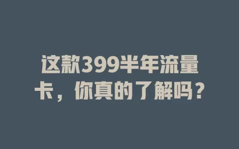 这款399半年流量卡，你真的了解吗？