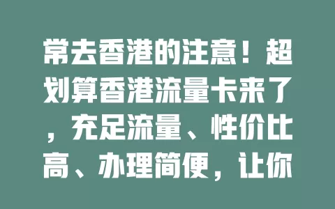 常去香港的注意！超划算香港流量卡来了，充足流量、性价比高、办理简便，让你畅享网络增添乐趣