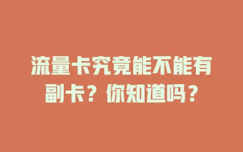 流量卡究竟能不能有副卡？你知道吗？