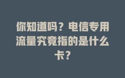 你知道吗？电信专用流量究竟指的是什么卡？