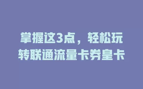 掌握这3点，轻松玩转联通流量卡券皇卡