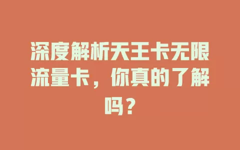 深度解析天王卡无限流量卡，你真的了解吗？