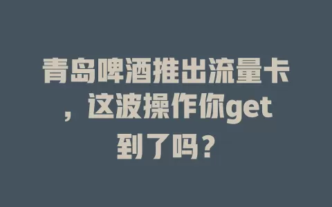 青岛啤酒推出流量卡，这波操作你get到了吗？