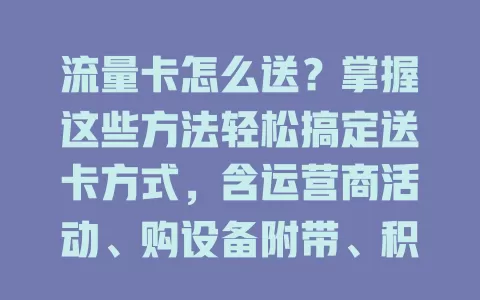 流量卡怎么送？掌握这些方法轻松搞定送卡方式，含运营商活动、购设备附带、积分兑换及推荐奖励等