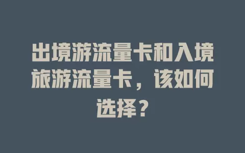 出境游流量卡和入境旅游流量卡，该如何选择？
