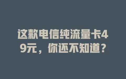 这款电信纯流量卡49元，你还不知道？