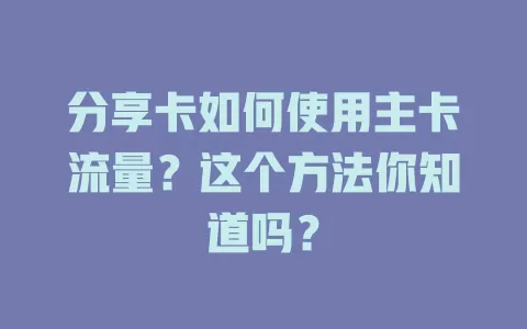 分享卡如何使用主卡流量？这个方法你知道吗？
