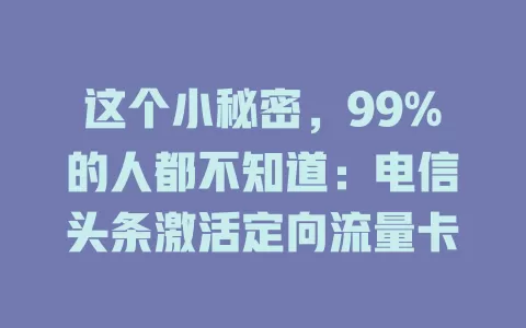 这个小秘密，99%的人都不知道：电信头条激活定向流量卡