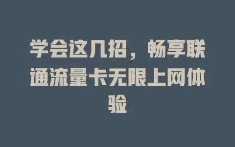 学会这几招，畅享联通流量卡无限上网体验