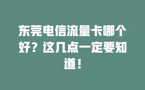 东莞电信流量卡哪个好？这几点一定要知道！