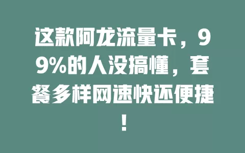 这款阿龙流量卡，99%的人没搞懂，套餐多样网速快还便捷！